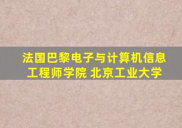 法国巴黎电子与计算机信息工程师学院 北京工业大学